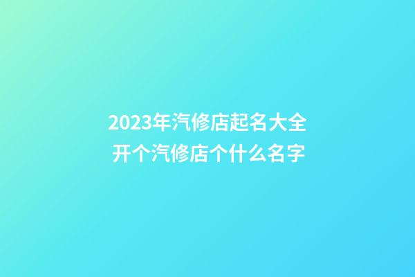 2023年汽修店起名大全 开个汽修店个什么名字-第1张-店铺起名-玄机派